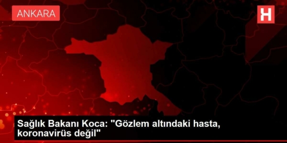 saglik-bakani-koca-gozlem-altindaki-hasta-koronavirus-degil-aWvZnz5Y.jpg