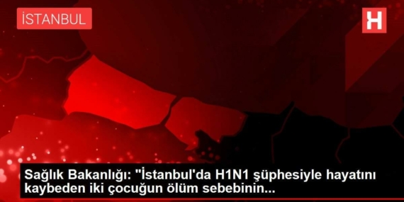 saglik-bakanligi-istanbulda-h1n1-suphesiyle-hayatini-kaybeden-iki-cocugun-mevt-sebebinin-wDpiRzKF.jpg