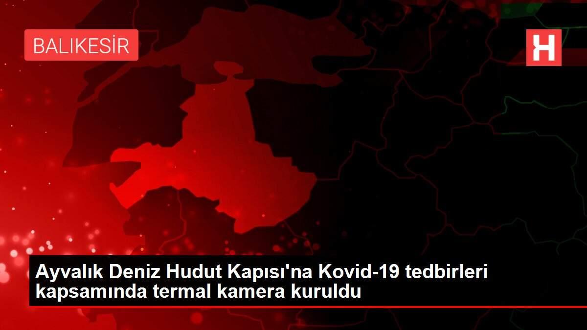 ayvalik-deniz-hudut-kapisina-kovid-19-onlemleri-kapsaminda-termal-kamera-kuruldu-fFOzRHKt.jpg