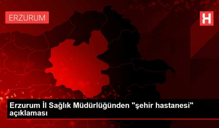 erzurum-vilayet-sihhat-mudurlugunden-sehir-hastanesi-aciklamasi-LsF97ESQ.jpg