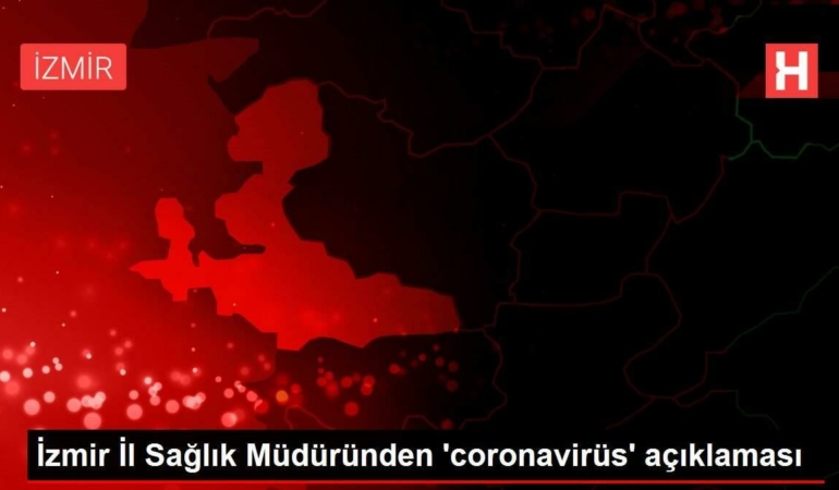 izmir-vilayet-sihhat-mudurunden-coronavirus-aciklamasi-VMcLadgc.jpg