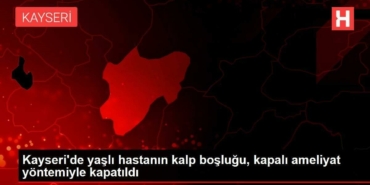 kayseride-yasli-hastanin-kalp-boslugu-kapali-ameliyat-usuluyle-kapatildi-2BzSclQ8.jpg