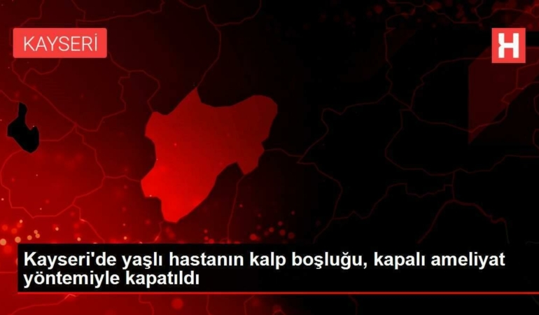 kayseride-yasli-hastanin-kalp-boslugu-kapali-ameliyat-usuluyle-kapatildi-2BzSclQ8.jpg