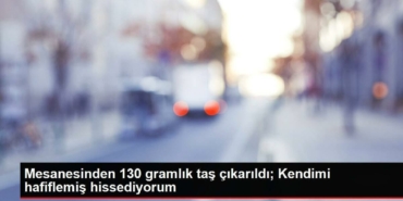 mesanesinden-130-gramlik-tas-cikarildi-kendimi-hafiflemis-hissediyorum-DqMdpPHW.jpg