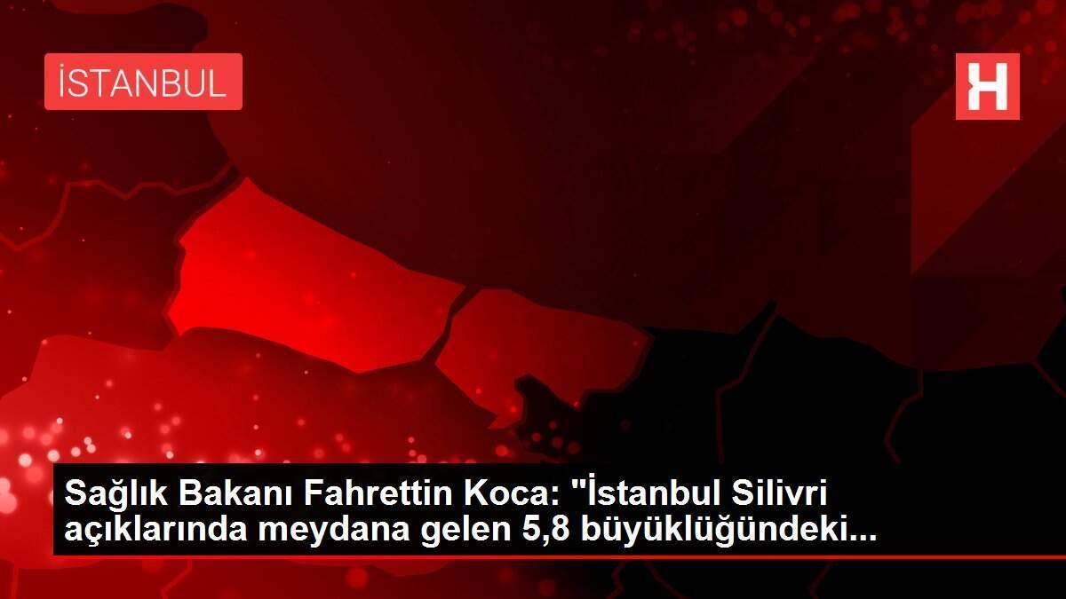 saglik-bakani-fahrettin-koca-istanbul-silivri-aciklarinda-meydana-gelen-58-buyuklugundeki-iATAQk6R.jpg