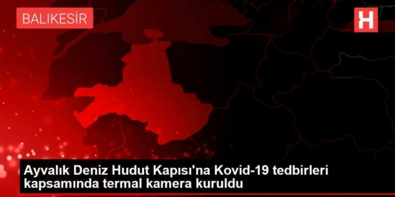 ayvalik-deniz-hudut-kapisina-kovid-19-onlemleri-kapsaminda-termal-kamera-kuruldu-fFOzRHKt.jpg